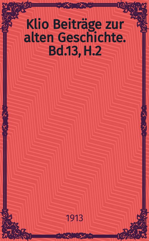 Klio Beiträge zur alten Geschichte. Bd.13, H.2