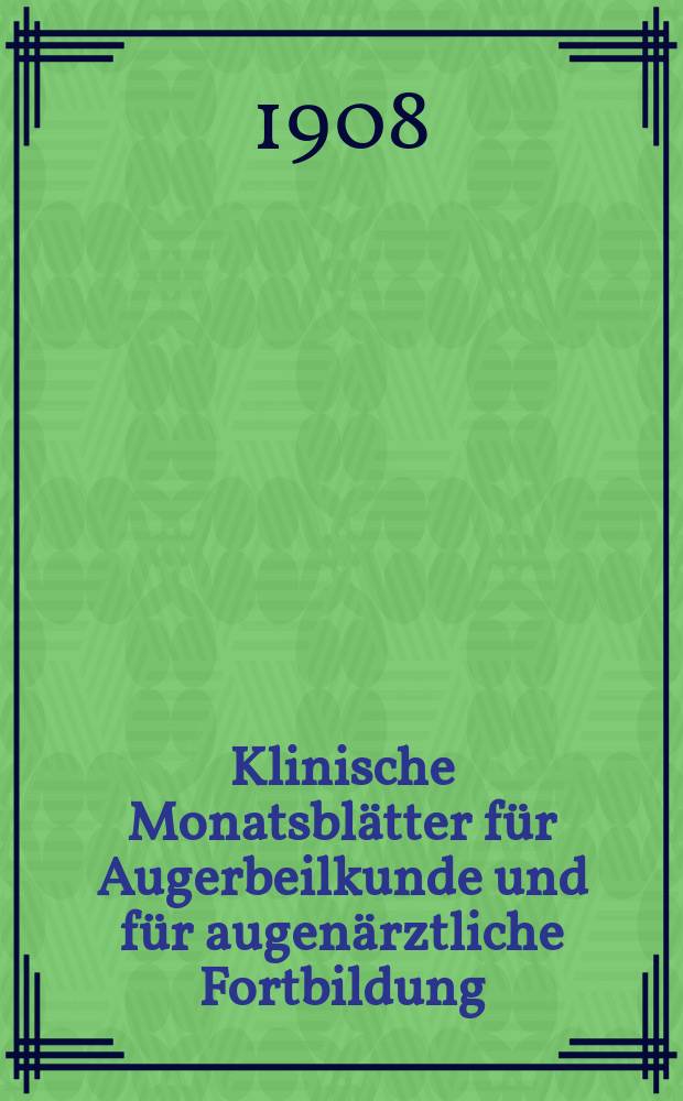 Klinische Monatsbl&auml;tter f&uuml;r Augerbeilkunde und f&uuml;r augen&auml;rztliche Fortbildung : Begr. von W. von Zehender. Jg.46 1908, Bd.5