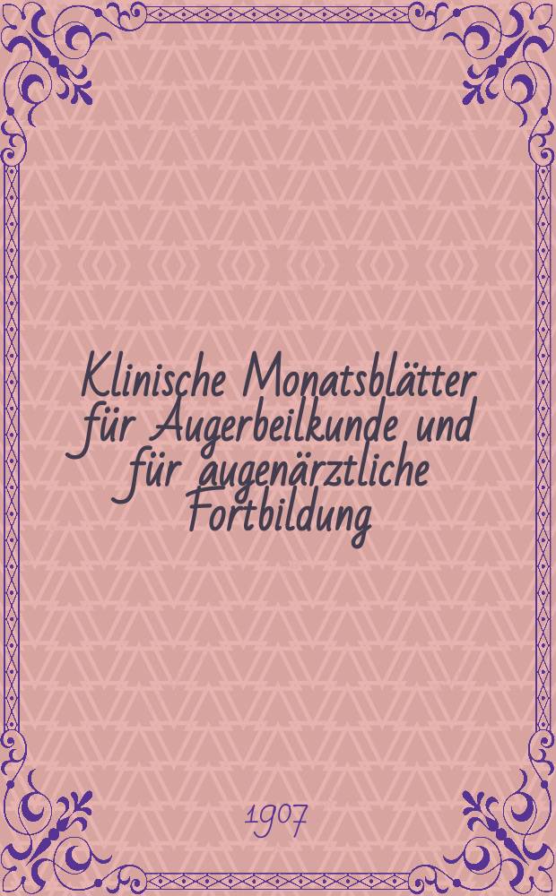 Klinische Monatsbl&auml;tter f&uuml;r Augerbeilkunde und f&uuml;r augen&auml;rztliche Fortbildung : Begr. von W. von Zehender. Jg.45 1907, Beil.&ndash;Hft.