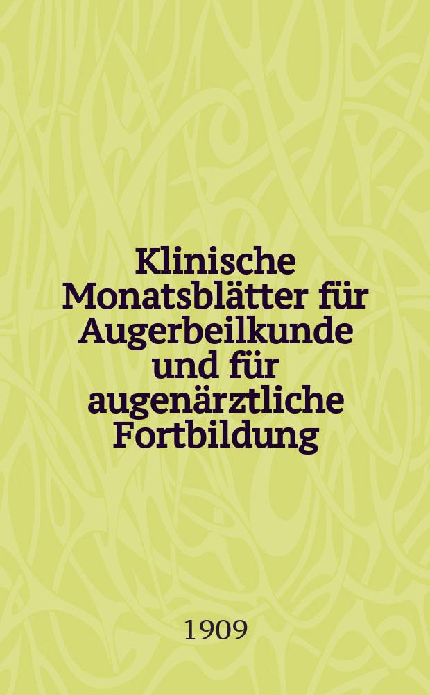 Klinische Monatsbl&auml;tter f&uuml;r Augerbeilkunde und f&uuml;r augen&auml;rztliche Fortbildung : Begr. von W. von Zehender. Jg.47 1909, Beil.&ndash;Hft.
