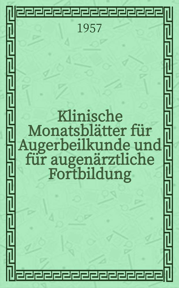Klinische Monatsbl&auml;tter f&uuml;r Augerbeilkunde und f&uuml;r augen&auml;rztliche Fortbildung : Begr. von W. von Zehender. Bd.131, H.1