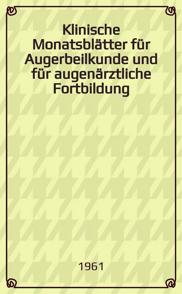 Klinische Monatsblätter für Augerbeilkunde und für augenärztliche Fortbildung : Begr. von W. von Zehender. Bd.139, H.1