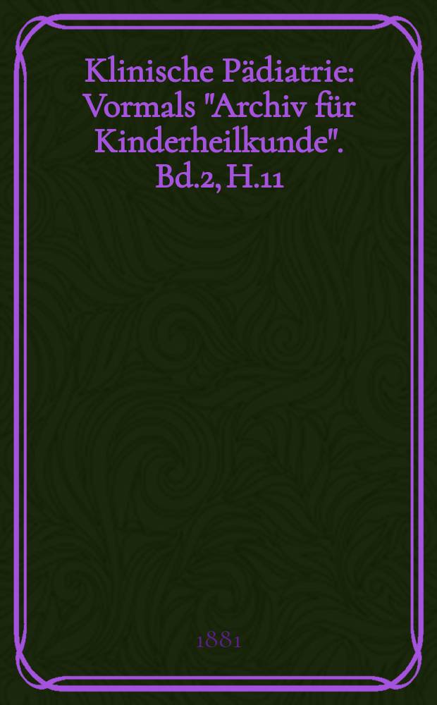 Klinische Pädiatrie : Vormals "Archiv für Kinderheilkunde". Bd.2, H.11