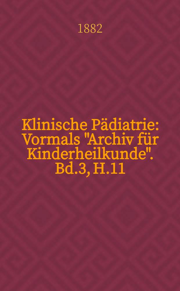 Klinische Pädiatrie : Vormals "Archiv für Kinderheilkunde". Bd.3, H.11/12