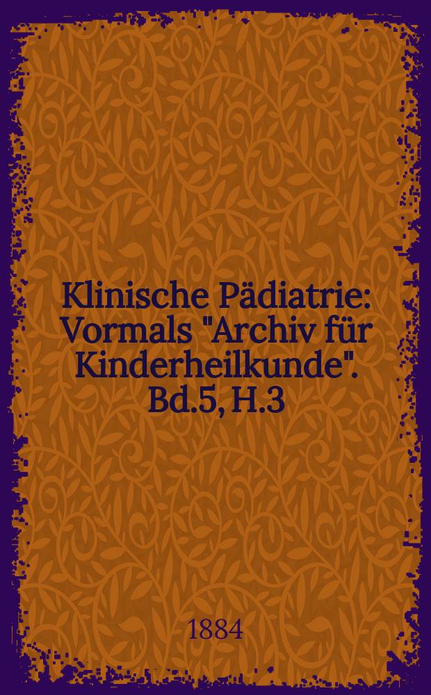 Klinische Pädiatrie : Vormals "Archiv für Kinderheilkunde". Bd.5, H.3/4