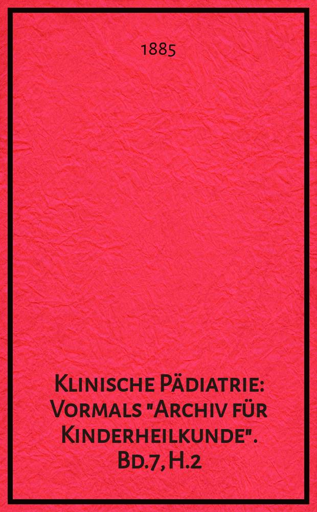 Klinische Pädiatrie : Vormals "Archiv für Kinderheilkunde". Bd.7, H.2