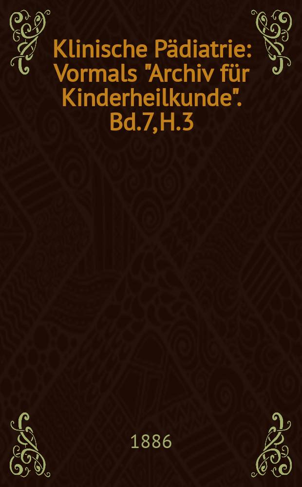 Klinische Pädiatrie : Vormals "Archiv für Kinderheilkunde". Bd.7, H.3