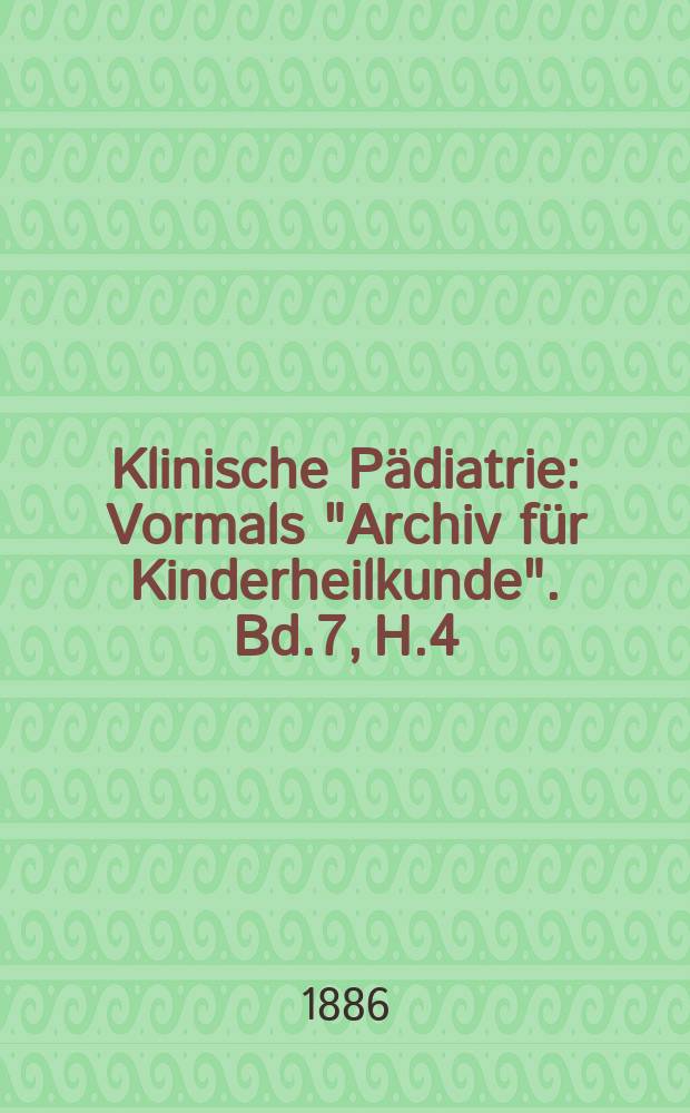 Klinische P&auml;diatrie : Vormals "Archiv f&uuml;r Kinderheilkunde". Bd.7, H.4