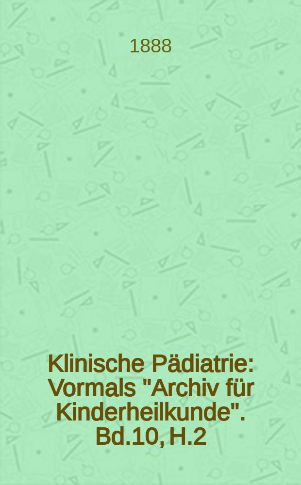 Klinische Pädiatrie : Vormals "Archiv für Kinderheilkunde". Bd.10, H.2