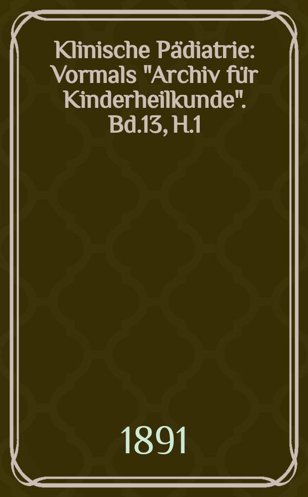 Klinische Pädiatrie : Vormals "Archiv für Kinderheilkunde". Bd.13, H.1