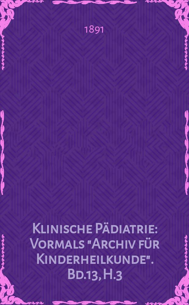 Klinische Pädiatrie : Vormals "Archiv für Kinderheilkunde". Bd.13, H.3