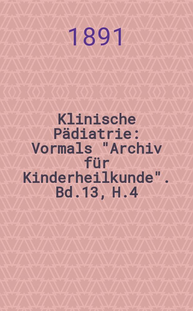 Klinische Pädiatrie : Vormals "Archiv für Kinderheilkunde". Bd.13, H.4/6
