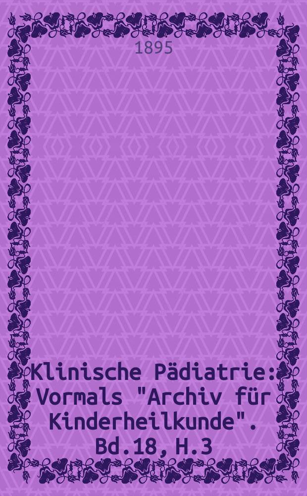 Klinische Pädiatrie : Vormals "Archiv für Kinderheilkunde". Bd.18, H.3/4