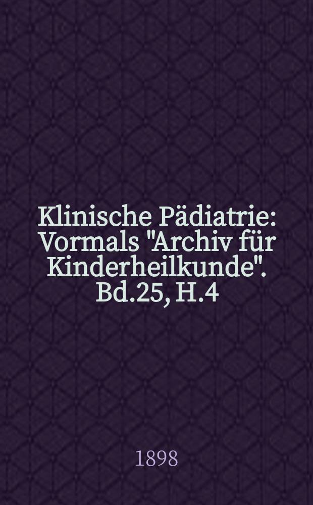 Klinische Pädiatrie : Vormals "Archiv für Kinderheilkunde". Bd.25, H.4