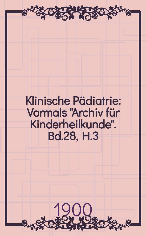 Klinische P&auml;diatrie : Vormals "Archiv f&uuml;r Kinderheilkunde". Bd.28, H.3