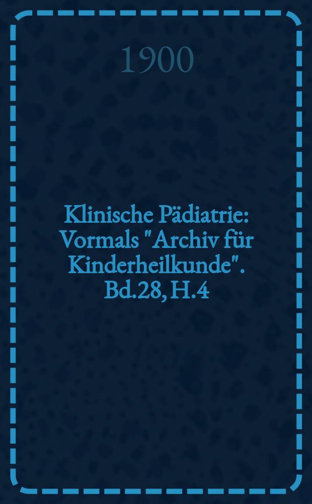 Klinische P&auml;diatrie : Vormals "Archiv f&uuml;r Kinderheilkunde". Bd.28, H.4