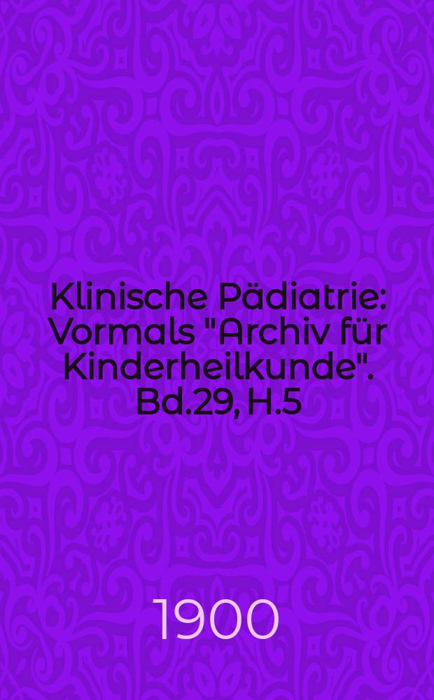 Klinische Pädiatrie : Vormals "Archiv für Kinderheilkunde". Bd.29, H.5/6