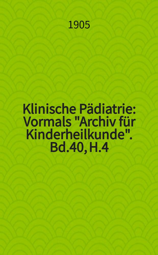 Klinische Pädiatrie : Vormals "Archiv für Kinderheilkunde". Bd.40, H.4/6