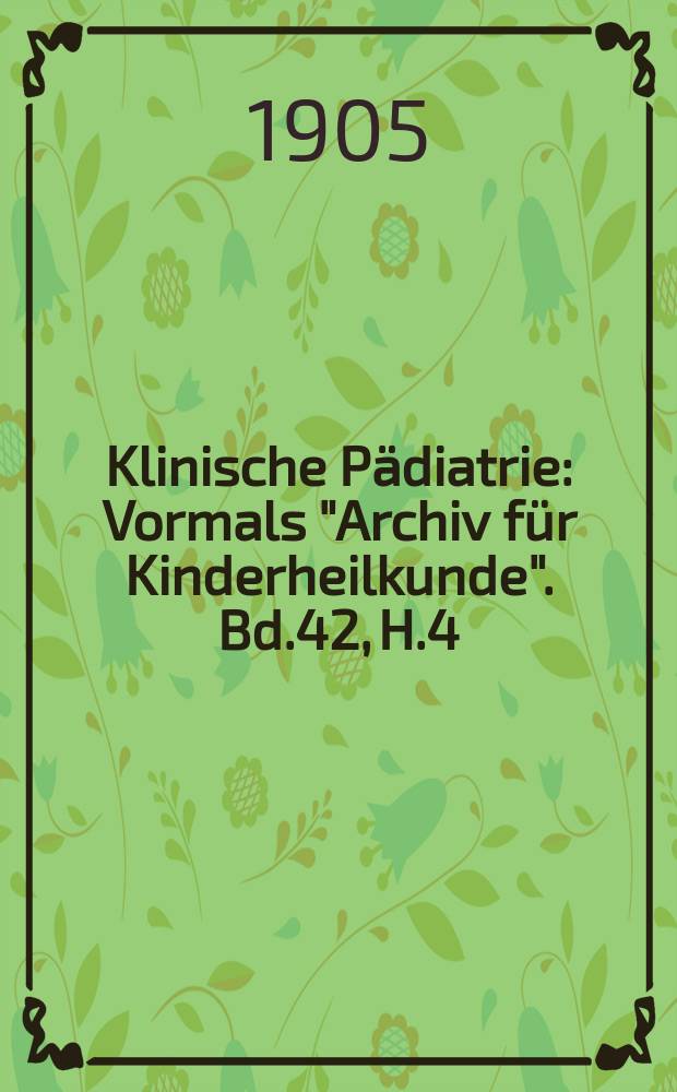 Klinische Pädiatrie : Vormals "Archiv für Kinderheilkunde". Bd.42, H.4