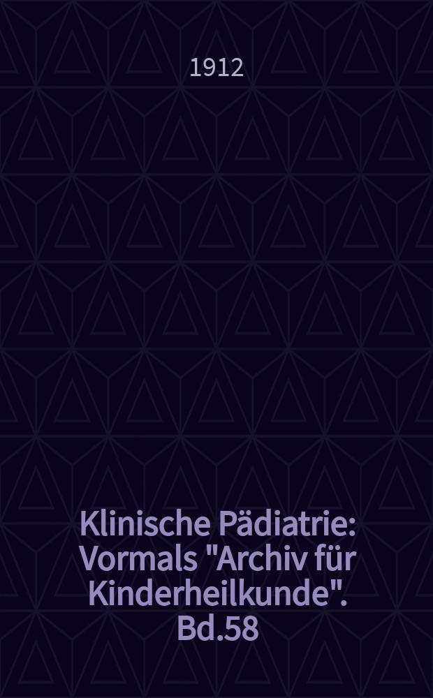 Klinische Pädiatrie : Vormals "Archiv für Kinderheilkunde". Bd.58