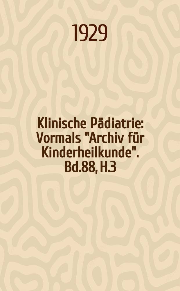 Klinische Pädiatrie : Vormals "Archiv für Kinderheilkunde". Bd.88, H.3