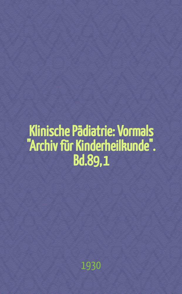 Klinische P&auml;diatrie : Vormals "Archiv f&uuml;r Kinderheilkunde". Bd.89, [1/2]