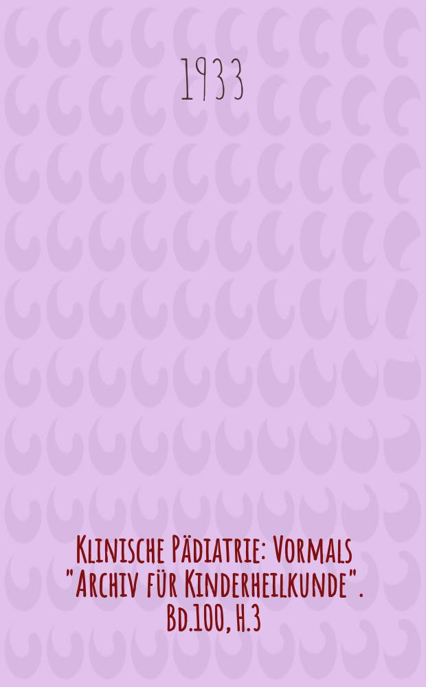 Klinische Pädiatrie : Vormals "Archiv für Kinderheilkunde". Bd.100, H.3