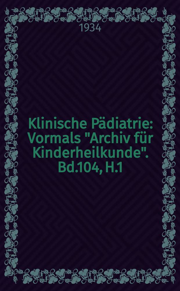 Klinische P&auml;diatrie : Vormals "Archiv f&uuml;r Kinderheilkunde". Bd.104, H.1