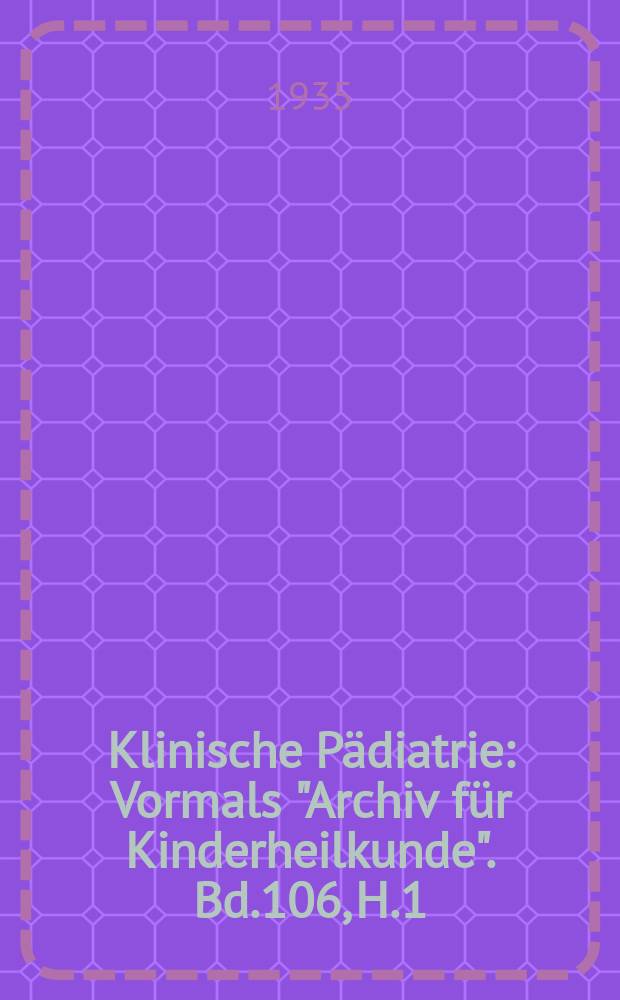 Klinische Pädiatrie : Vormals "Archiv für Kinderheilkunde". Bd.106, H.1