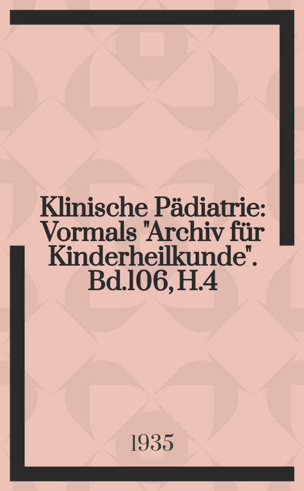 Klinische Pädiatrie : Vormals "Archiv für Kinderheilkunde". Bd.106, H.4