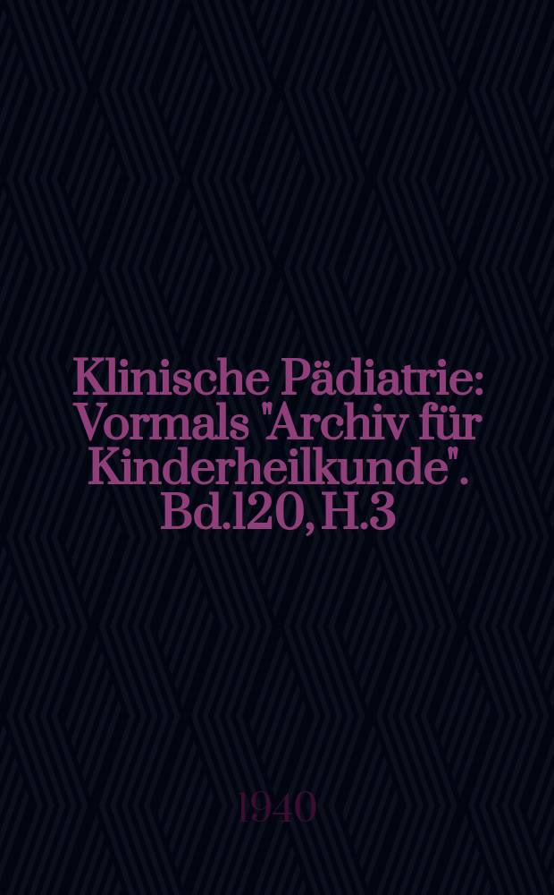 Klinische Pädiatrie : Vormals "Archiv für Kinderheilkunde". Bd.120, H.3