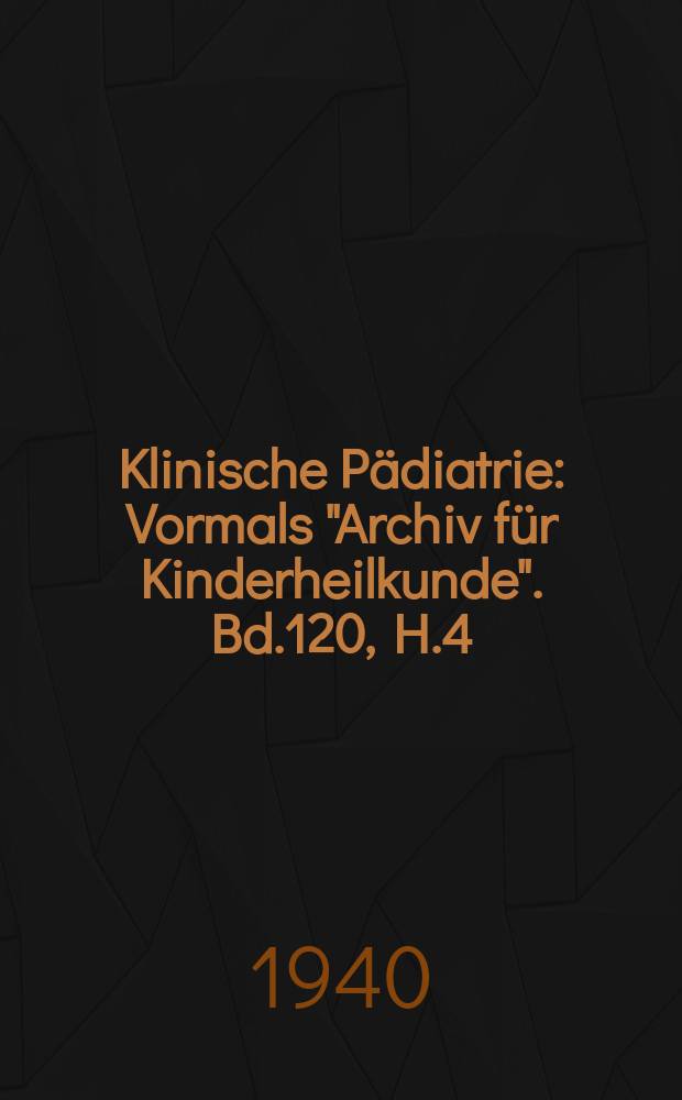 Klinische P&auml;diatrie : Vormals "Archiv f&uuml;r Kinderheilkunde". Bd.120, H.4