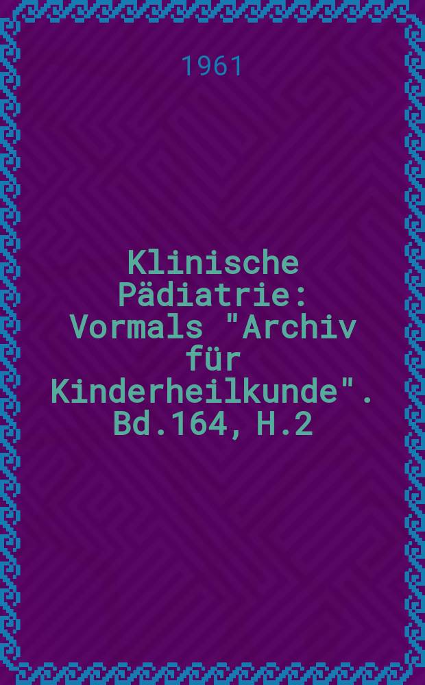 Klinische Pädiatrie : Vormals "Archiv für Kinderheilkunde". Bd.164, H.2