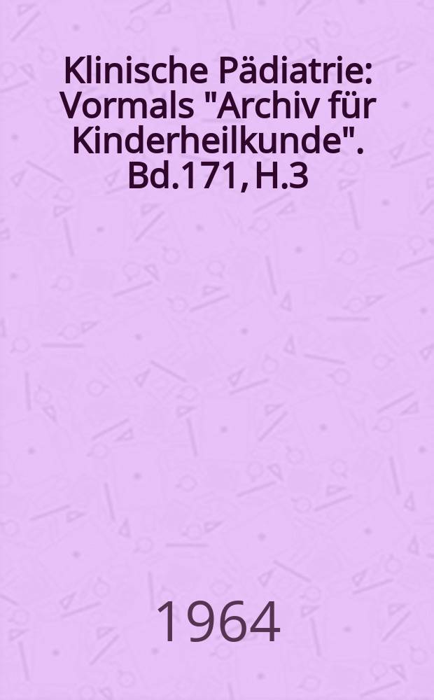 Klinische Pädiatrie : Vormals "Archiv für Kinderheilkunde". Bd.171, H.3