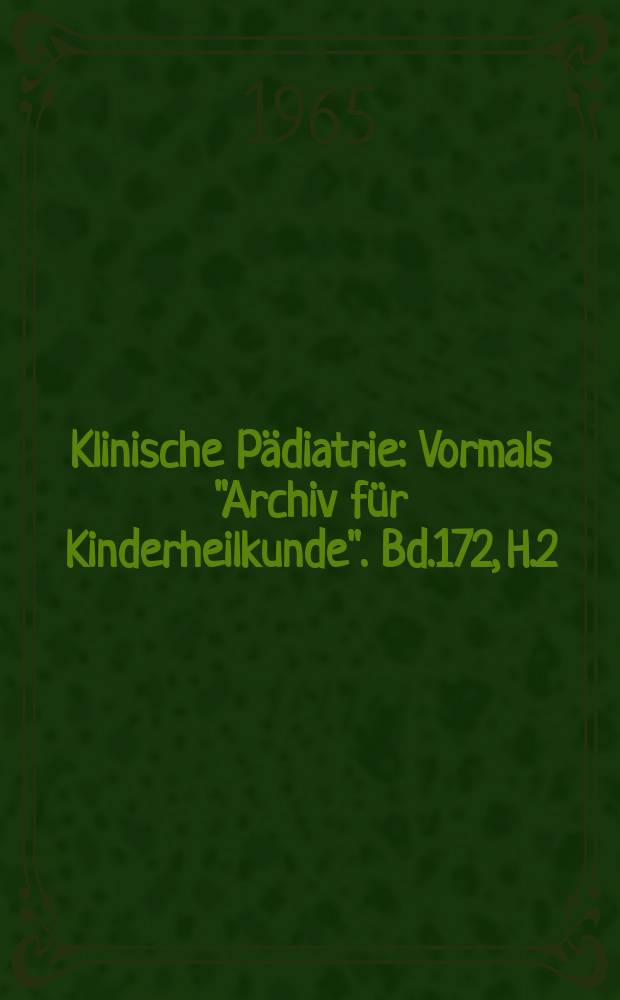 Klinische P&auml;diatrie : Vormals "Archiv f&uuml;r Kinderheilkunde". Bd.172, H.2