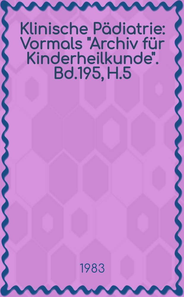 Klinische Pädiatrie : Vormals "Archiv für Kinderheilkunde". Bd.195, H.5