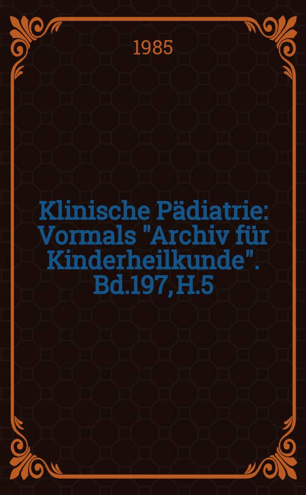 Klinische Pädiatrie : Vormals "Archiv für Kinderheilkunde". Bd.197, H.5