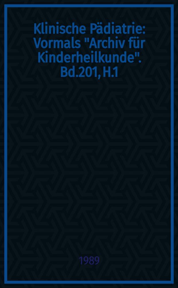 Klinische Pädiatrie : Vormals "Archiv für Kinderheilkunde". Bd.201, H.1