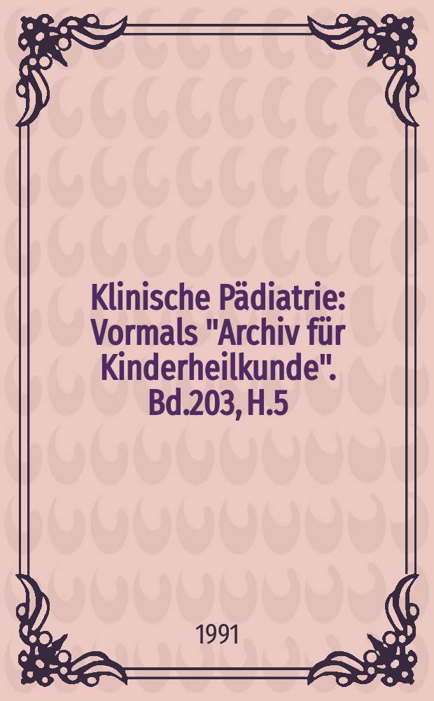 Klinische P&auml;diatrie : Vormals "Archiv f&uuml;r Kinderheilkunde". Bd.203, H.5