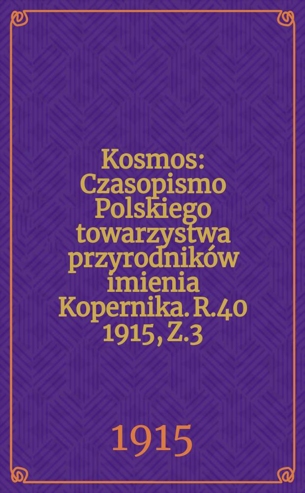 Kosmos : Czasopismo Polskiego towarzystwa przyrodników imienia Kopernika. R.40 1915, Z.3/8