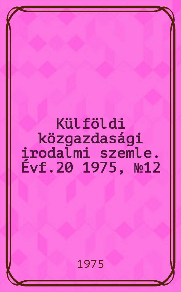 Külföldi közgazdasági irodalmi szemle. Évf.20 1975, №12