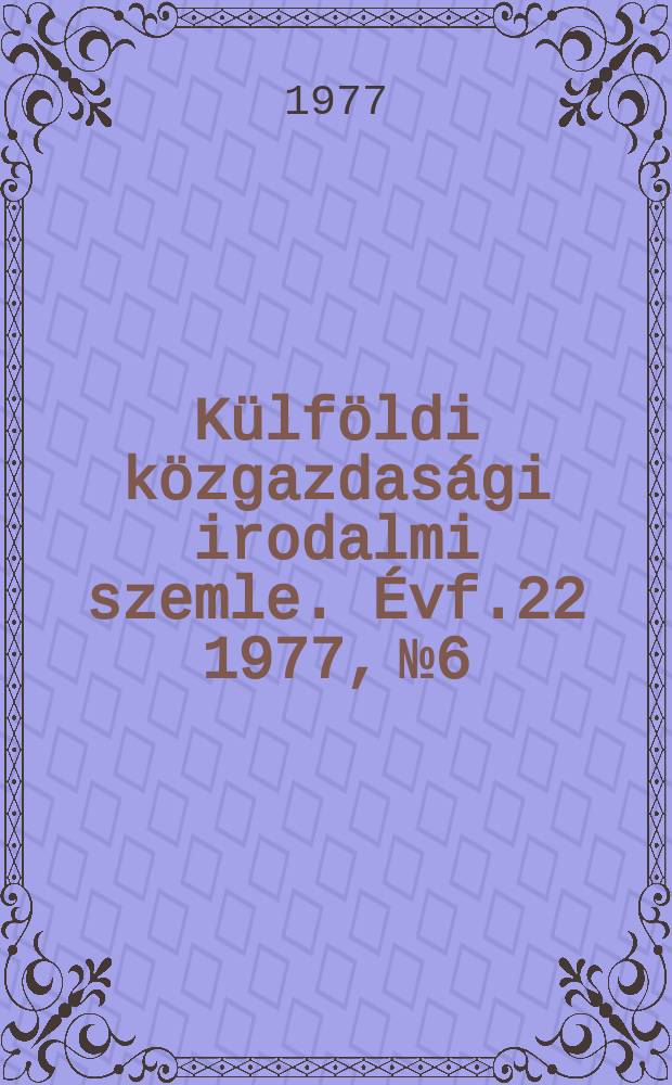 Külföldi közgazdasági irodalmi szemle. Évf.22 1977, №6