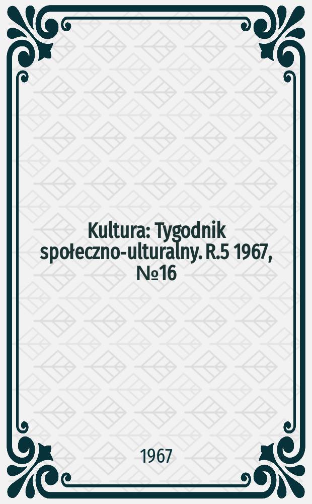 Kultura : Tygodnik społeczno -kulturalny. R.5 1967, №16(201)