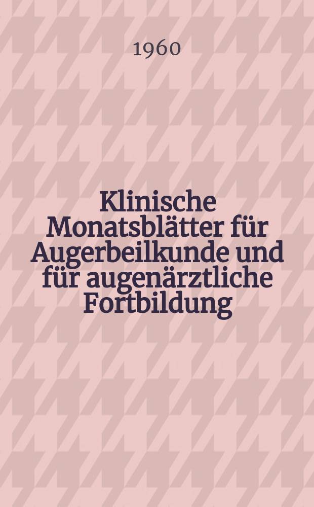 Klinische Monatsblätter für Augerbeilkunde und für augenärztliche Fortbildung : Begr. von W. von Zehender. Bd.137, H.2
