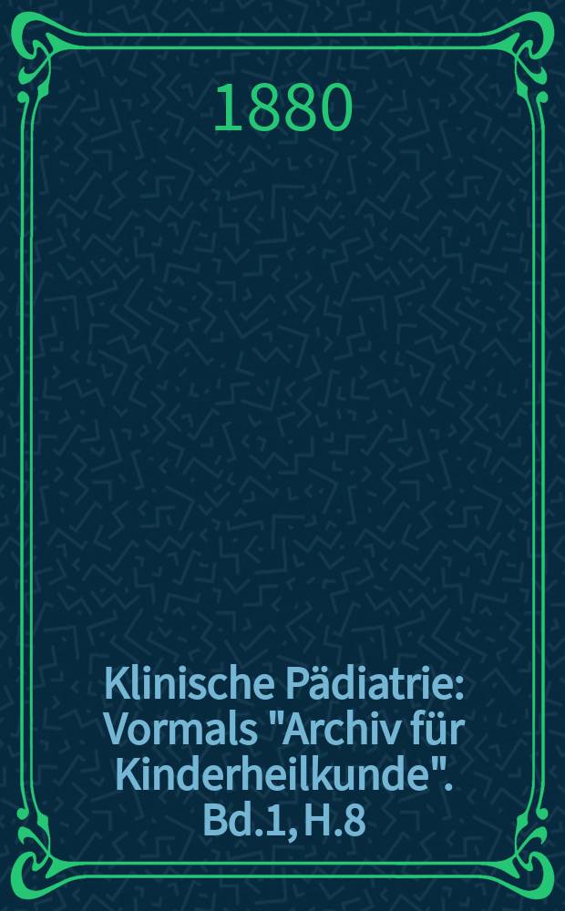 Klinische Pädiatrie : Vormals "Archiv für Kinderheilkunde". Bd.1, H.8