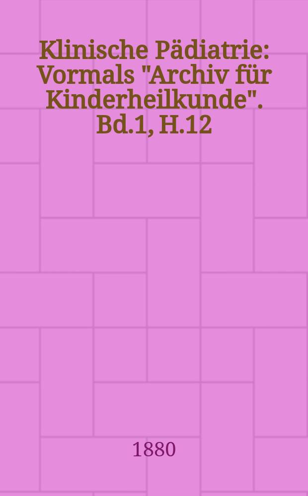 Klinische Pädiatrie : Vormals "Archiv für Kinderheilkunde". Bd.1, H.12