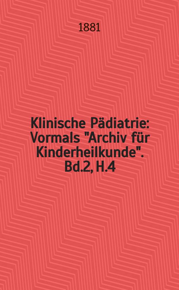 Klinische P&auml;diatrie : Vormals "Archiv f&uuml;r Kinderheilkunde". Bd.2, H.4