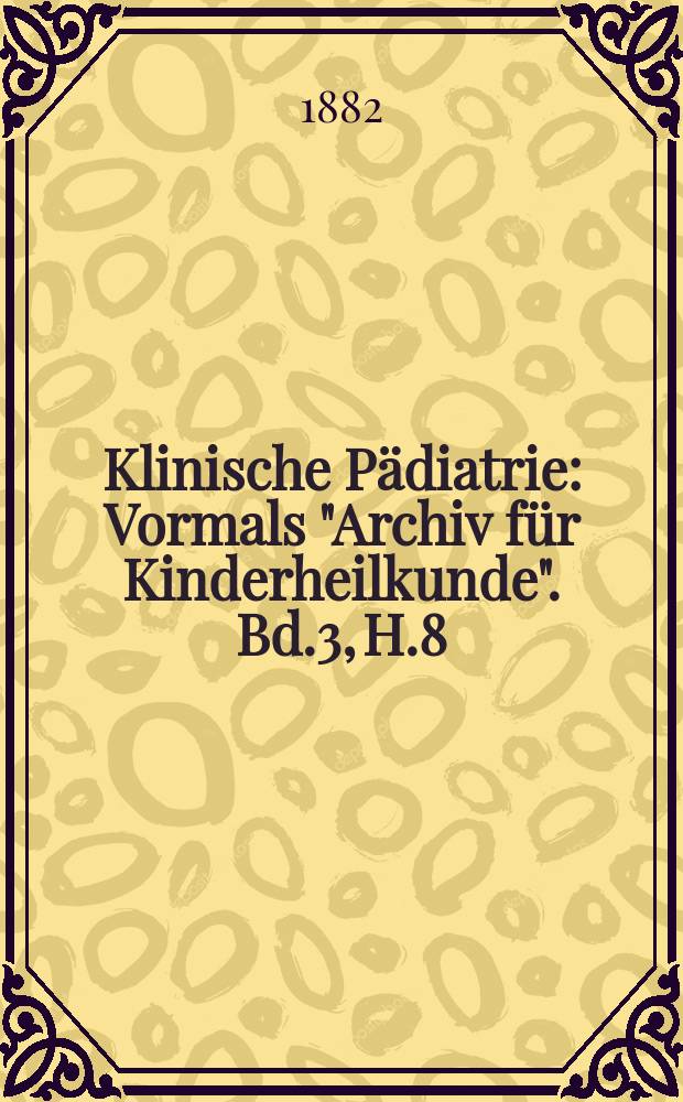 Klinische Pädiatrie : Vormals "Archiv für Kinderheilkunde". Bd.3, H.8