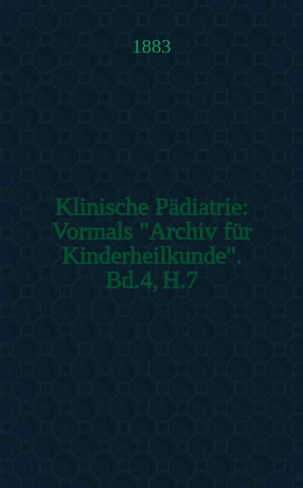 Klinische Pädiatrie : Vormals "Archiv für Kinderheilkunde". Bd.4, H.7