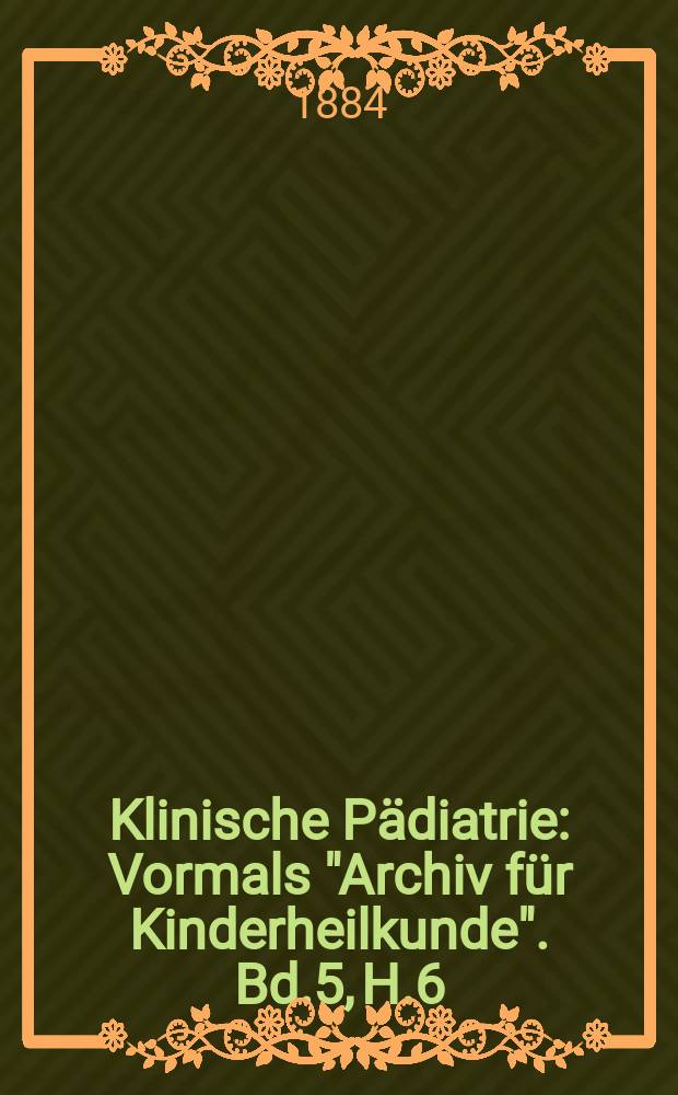 Klinische Pädiatrie : Vormals "Archiv für Kinderheilkunde". Bd.5, H.6